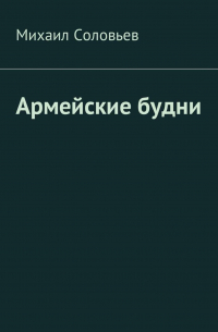 Михаил Соловьев - Армейские будни