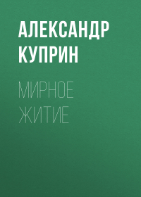 Александр Куприн - Мирное житие