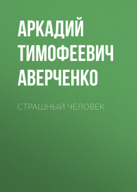 Аркадий Аверченко - Страшный человек