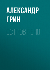 Александр Грин - Остров Рено