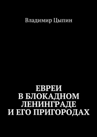 Владимир Цыпин - Евреи в блокадном Ленинграде и его пригородах