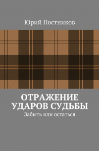 Юрий Постников - Отражение ударов судьбы. Забыть или остаться