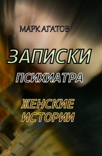 Марк Агатов - Записки психиатра. Женские истории