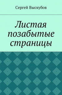 Сергей Выскубов - Листая позабытые страницы