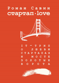 Роман Савин - Стартап Дот Лав. IT-трип о любви, стартапах и мосте Золотые Ворота