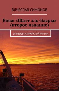 Вячеслав Симонов - Вояж «Шатт эль-Басры» (второе издание). Эпизоды из морской жизни