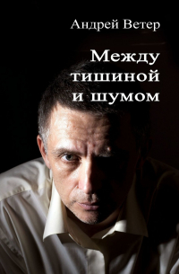 Андрей Ветер - Между тишиной и шумом