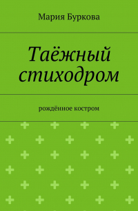 Мария Буркова - Таёжный стиходром. Рождённое костром