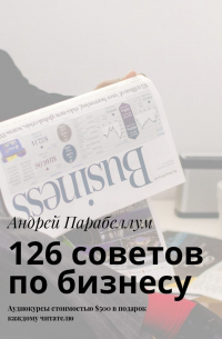 Андрей Парабеллум - 126 советов по бизнесу. Аудиокурсы стоимостью $500 в подарок каждому читателю