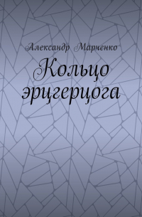 Александр Марченко - Кольцо эрцгерцога. Полная версия