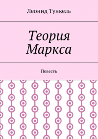 Леонид Тункель - Теория Маркса. Повесть