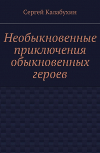 Сергей Калабухин - Необыкновенные приключения обыкновенных героев