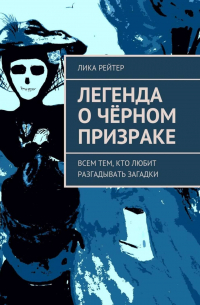 Лика Рейтер - Легенда о Чёрном призраке. Всем тем, кто любит разгадывать загадки