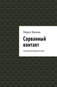 Марат Валеев - Сорванный контакт. Ненаучная фантастика