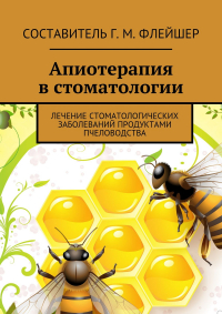 Григорий Михайлович Флейшер - Апиотерапия в стоматологии. Лечение стоматологических заболеваний продуктами пчеловодства