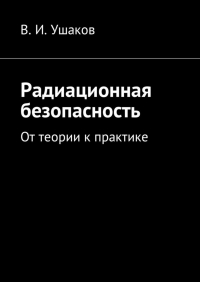 Владимир Игоревич Ушаков - Радиационная безопасность. От теории к практике