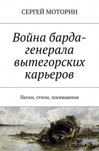 Сергей Моторин - Война барда-генерала вытегорских карьеров. Песни, стихи, посвящения