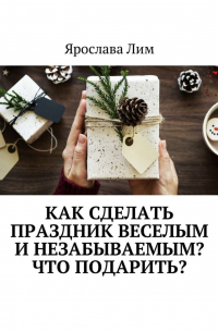 Ярослава Лим - Как сделать праздник веселым и незабываемым? Что подарить?