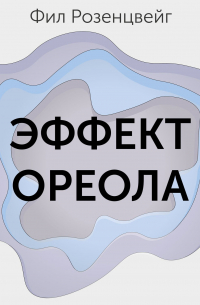 Эффект ореола… и другие восемь иллюзий, вводящие менеджеров в заблуждение