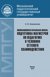 Елена Землянская - Инновационная начальная школа: подготовка магистров по педагогике в условиях сетевого взаимодействия