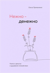 Ольга Примаченко - Нежно-денежно. Книга о деньгах и душевном спокойствии