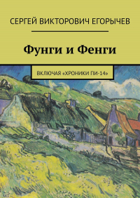 Сергей Викторович Егорычев - Фунги и Фенги. Включая «Хроники Пи-14»