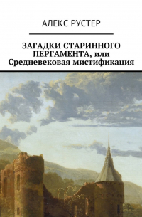 Алекс Рустер - Загадки старинного пергамента, или Средневековая мистификация