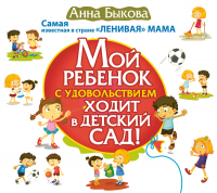 Анна Быкова - Мой ребенок с удовольствием ходит в детский сад!