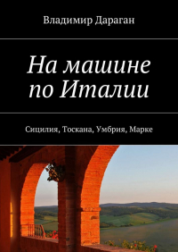 Владимир Дараган - На машине по Италии. Сицилия, Тоскана, Умбрия, Марке