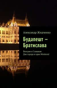 Александр Жидченко - Будапешт – Братислава. Венгрия и Словакия. Два города в один Weekend