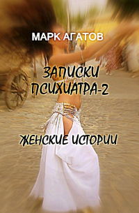 Марк Агатов - Записки психиатра – 2. Женские истории