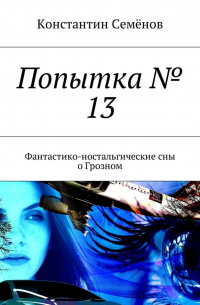 Константин Семёнов - Попытка № 13. Фантастико-ностальгические сны о Грозном