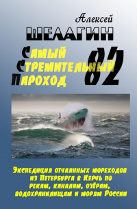 Алексей Шелагин - Самый Стремительный Пароход – 82. Экспедиция отчаянных мореходов из Петербурга в Керчь по рекам, каналам, озёрам, водохранилищам и морям России