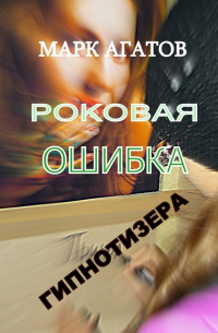 Марк Агатов - Роковая ошибка гипнотизера