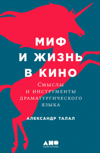 Александр Талал - Миф и жизнь в кино: Смыслы и инструменты драматургического языка