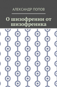 Александр Попов - О шизофрении от шизофреника