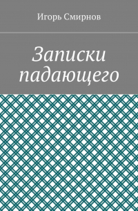 Игорь Смирнов - Записки падающего