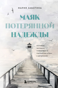 Мария Заботина - Маяк потерянной надежды. Исповедь человека, победившего панические атаки и депрессию