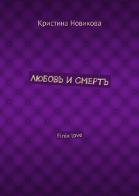 Кристина Новикова - Любовь и смерть. Finix love