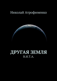 Николай Атрофименко - Другая земля. В.И.Т. А.