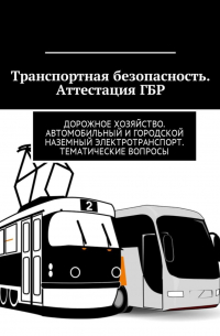 Владимир Игоревич Ушаков - Транспортная безопасность. Аттестация ГБР. Дорожное хозяйство. Автомобильный и городской наземный электротранспорт. Тематические вопросы