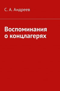 С. А. Андреев - Воспоминания о концлагерях
