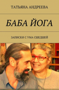 Татьяна Андреева - Баба йога. Записки с ума сшедшей