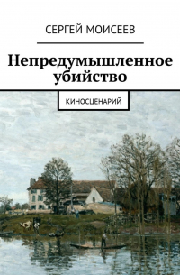 Сергей Моисеев - Непредумышленное убийство. Киносценарий