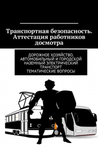 Владимир Игоревич Ушаков - Транспортная безопасность. Аттестация работников досмотра. Дорожное хозяйство, автомобильный и городской наземный электрический транспорт. Тематические вопросы