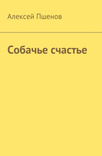 Алексей Пшенов - Собачье счастье