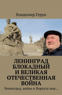 Ленинград блокадный и Великая Отечественная война. Ленинград, война и Воркута моя…