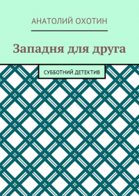 Анатолий Викторович Охотин - Западня для друга. Субботний детектив