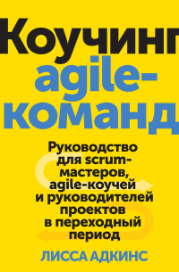 Коучинг agile-команд. Руководство для scrum-мастеров, agile-коучей и руководителей проектов в переходный период