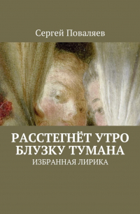 Сергей Поваляев - Расстегнёт утро блузку тумана. Избранная лирика